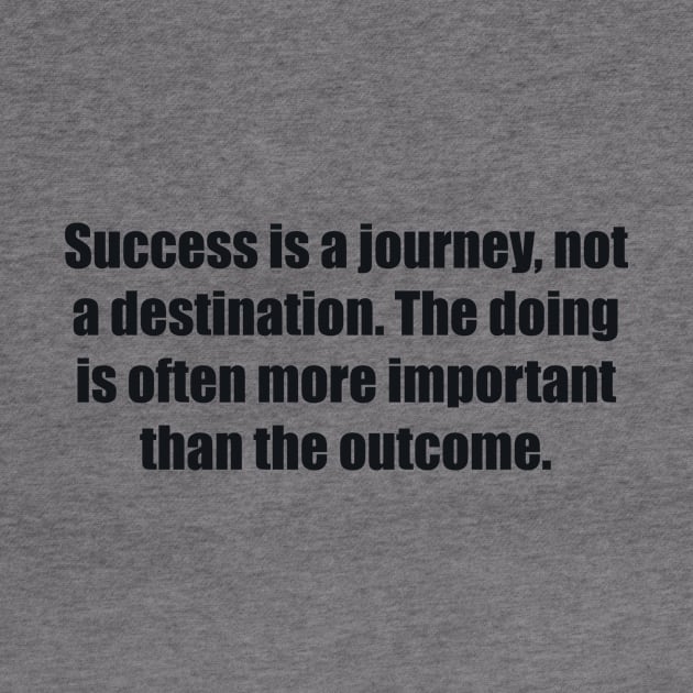 Success is a journey, not a destination. The doing is often more important than the outcome by BL4CK&WH1TE 